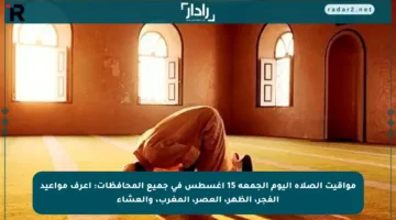 مواقيت الصلاة اليوم الجمعة 15 أغسطس في جميع المحافظات: اعرف مواعيد الفجر، الظهر، العصر، المغرب، والعشاء
